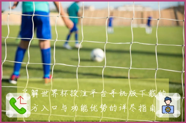 了解世界杯投注平台手机版下载的官方入口与功能优势的详尽指南