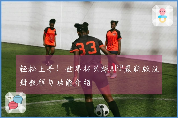 轻松上手！世界杯买球APP最新版注册教程与功能介绍