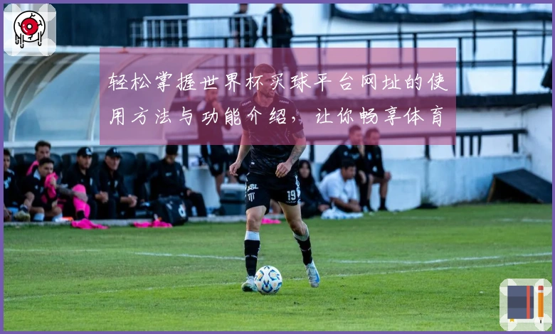 轻松掌握世界杯买球平台网址的使用方法与功能介绍，让你畅享体育直播体验