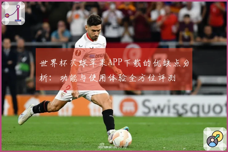 世界杯买球苹果APP下载的优缺点分析：功能与使用体验全方位评测