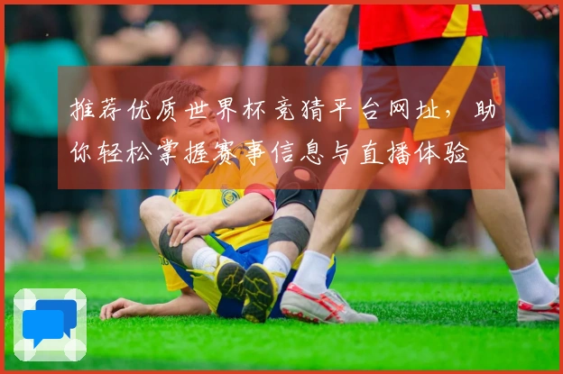 推荐优质世界杯竞猜平台网址，助你轻松掌握赛事信息与直播体验