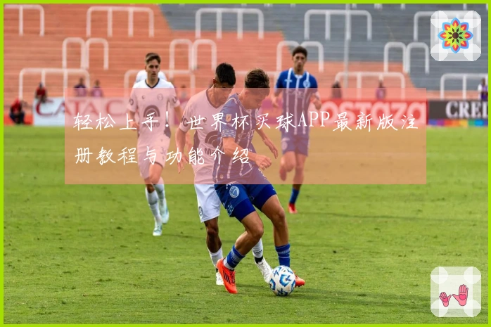 轻松上手！世界杯买球APP最新版注册教程与功能介绍