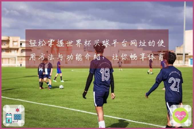 轻松掌握世界杯买球平台网址的使用方法与功能介绍，让你畅享体育直播体验