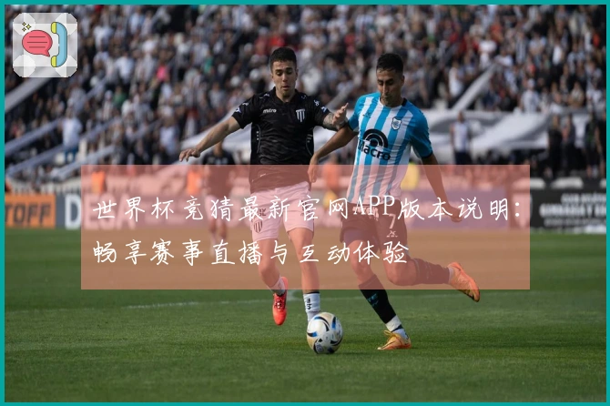 世界杯竞猜最新官网APP版本说明：畅享赛事直播与互动体验