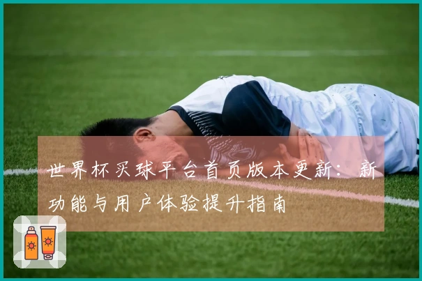 世界杯买球平台首页版本更新：新功能与用户体验提升指南