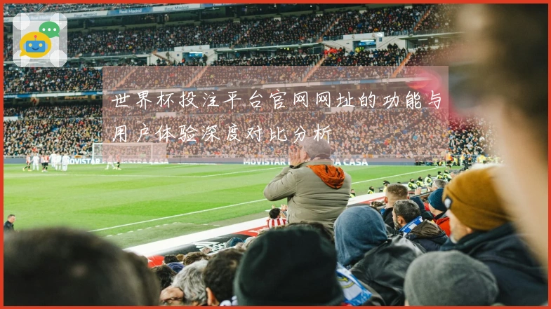 世界杯投注平台官网网址的功能与用户体验深度对比分析