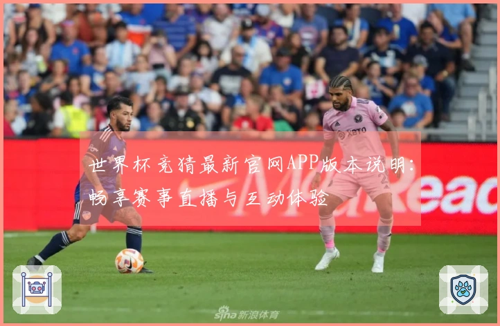 世界杯竞猜最新官网APP版本说明：畅享赛事直播与互动体验