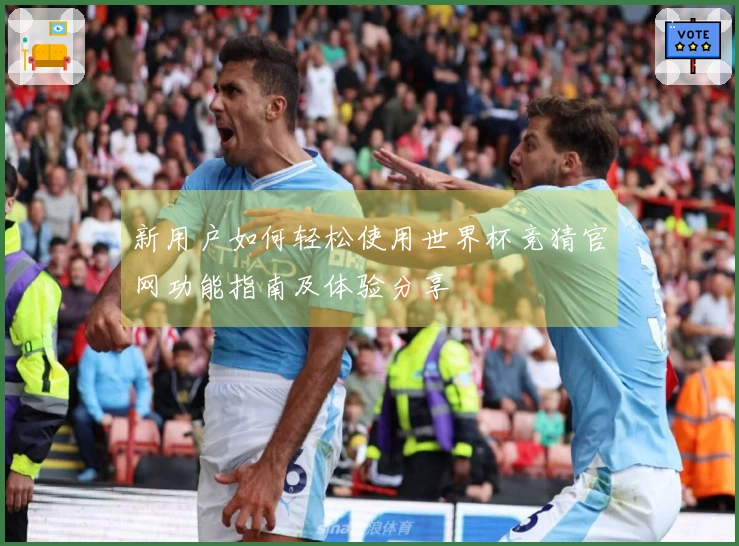 新用户如何轻松使用世界杯竞猜官网功能指南及体验分享