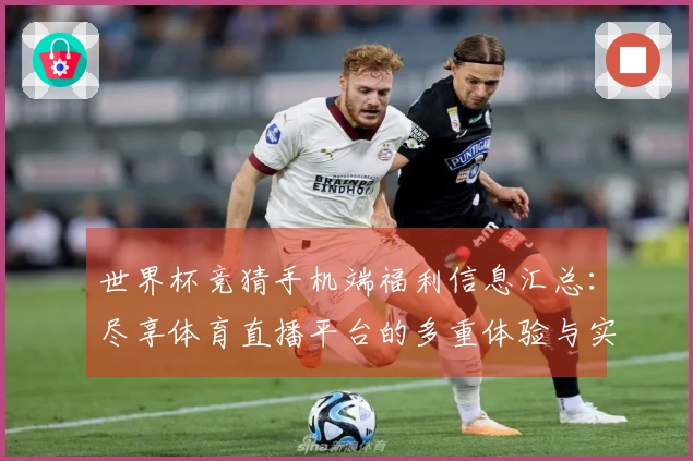 世界杯竞猜手机端福利信息汇总：尽享体育直播平台的多重体验与实用功能
